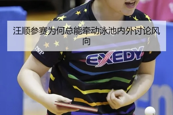 汪顺参赛为何总能牵动泳池内外讨论风向